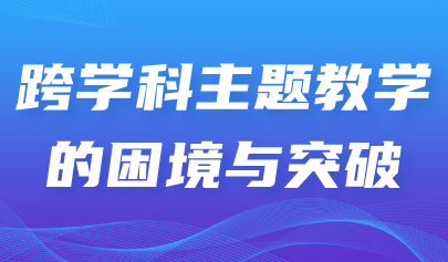 看点丨跨学科主题教学的困境与突破
